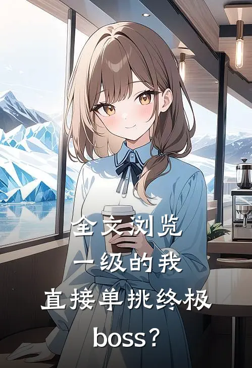 全文浏览一级的我，直接单挑终极boss？