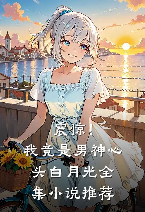 震惊！我竟是男神心头白月光全集小说推荐