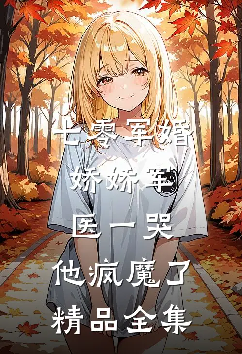 七零军婚：娇娇军医一哭，他疯魔了精品全集