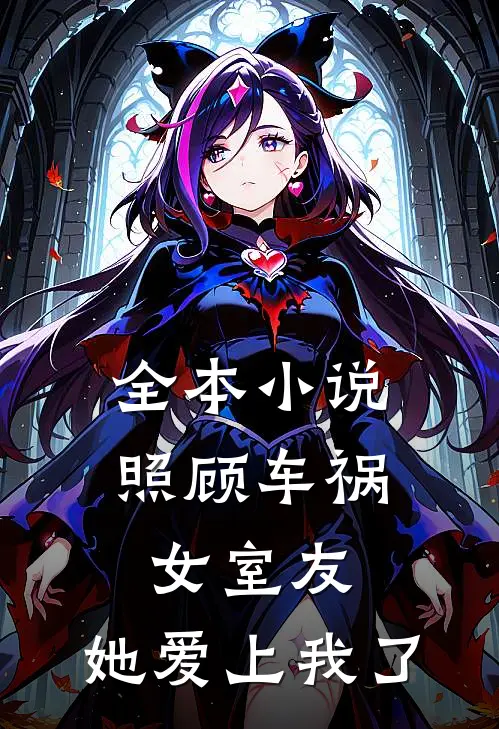 全本小说照顾车祸女室友，她爱上我了