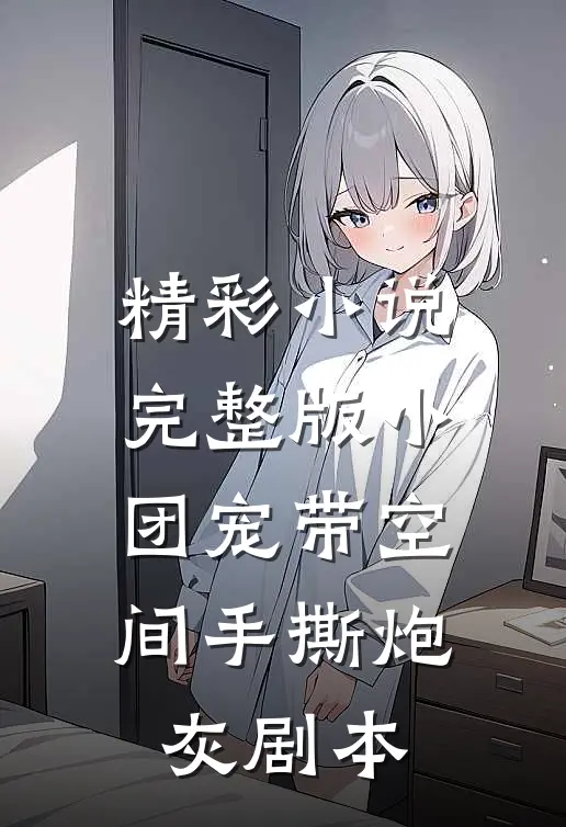 精彩小说完整版小团宠带空间手撕炮灰剧本