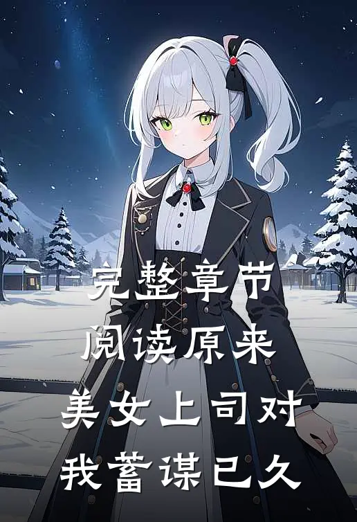 完整章节阅读原来，美女上司对我蓄谋已久
