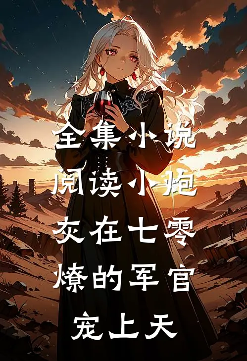 全集小说阅读小炮灰在七零，燎的军官宠上天
