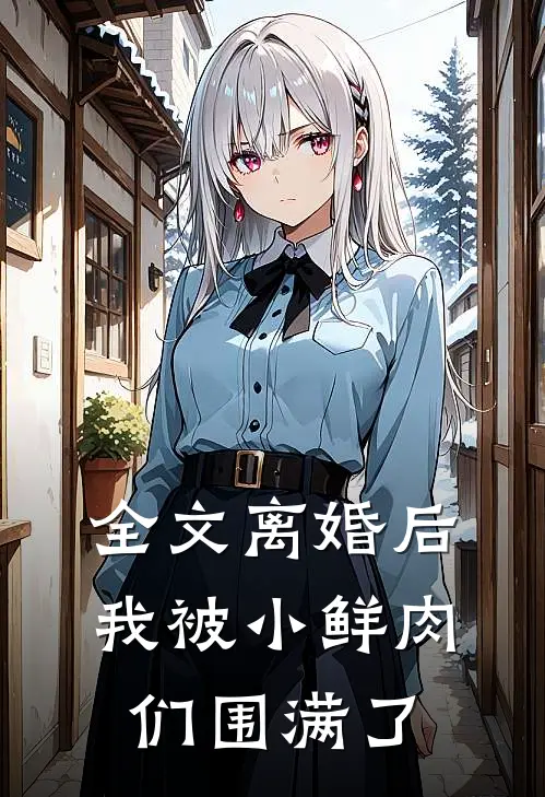 全文离婚后，我被小鲜肉们围满了