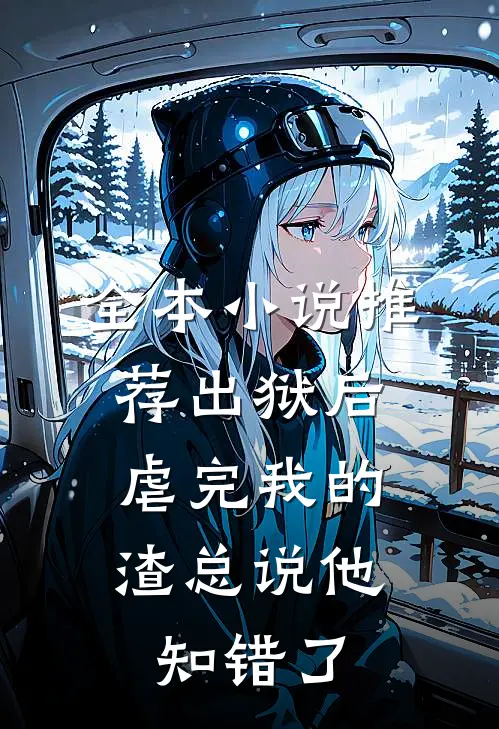 全本小说推荐出狱后，虐完我的渣总说他知错了