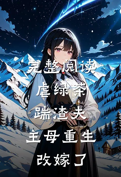 完整阅读虐绿茶，踹渣夫，主母重生改嫁了