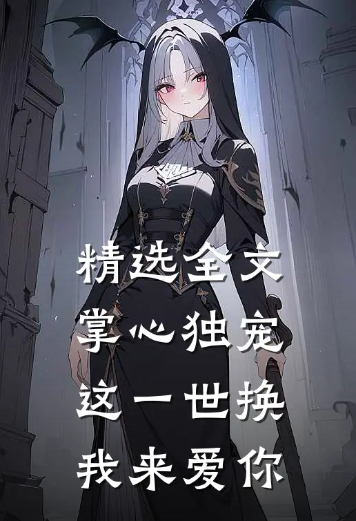精选全文掌心独宠：这一世换我来爱你