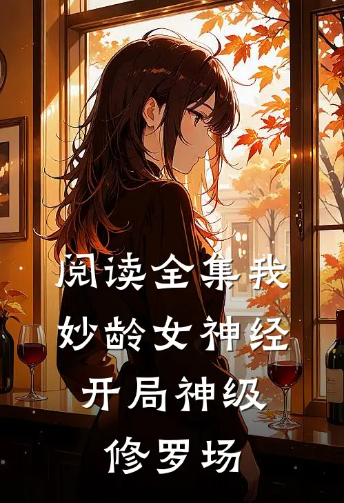 阅读全集我，妙龄女神经，开局神级修罗场