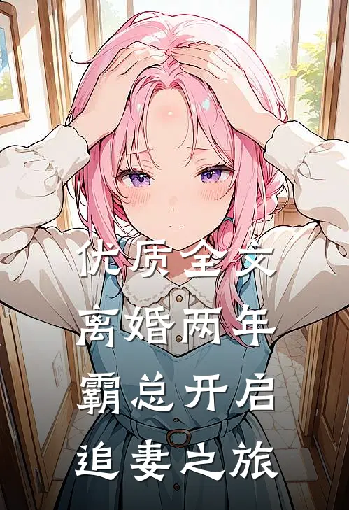 优质全文离婚两年，霸总开启追妻之旅