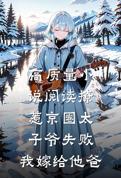 高质量小说阅读撩惹京圈太子爷失败，我嫁给他爸