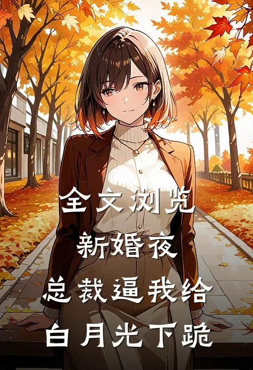 全文浏览新婚夜，总裁逼我给白月光下跪