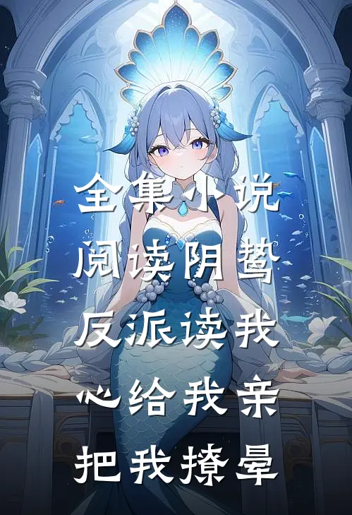 全集小说阅读阴鸷反派读我心给我亲，把我撩晕