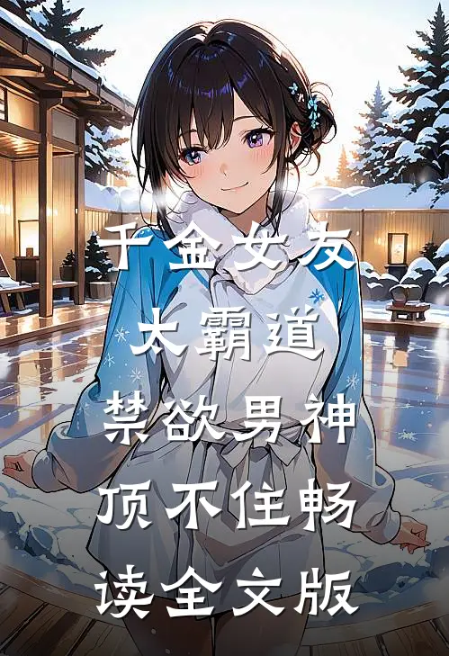 千金女友太霸道,禁欲男神顶不住畅读全文版