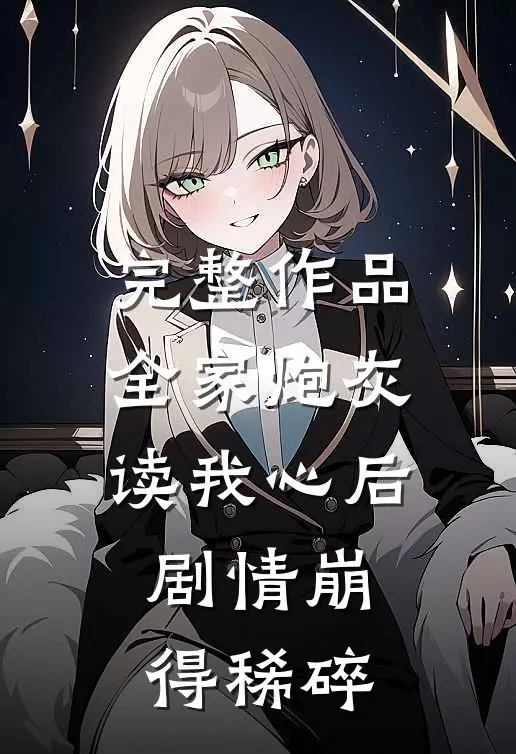 完整作品全家炮灰读我心后，剧情崩得稀碎