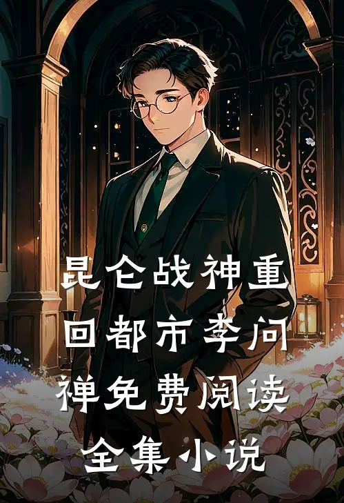 昆仑战神重回都市李问禅免费阅读全集小说