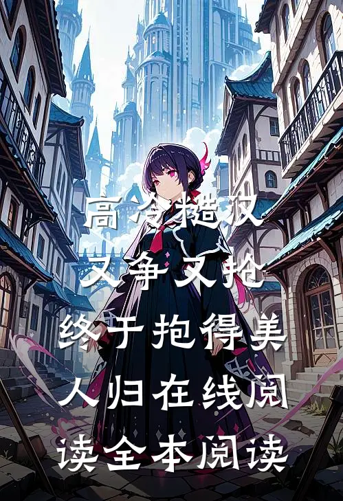 高冷糙汉又争又抢，终于抱得美人归在线阅读全本阅读