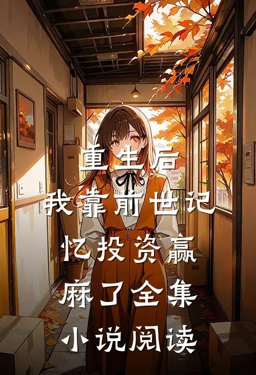 重生后，我靠前世记忆投资赢麻了全集小说阅读