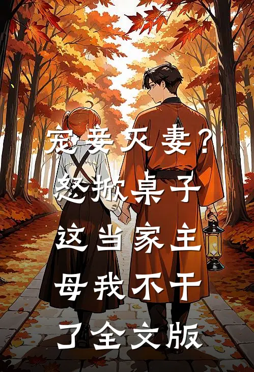 宠妾灭妻？怒掀桌子，这当家主母我不干了全文版