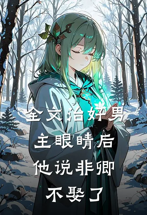 全文治好男主眼睛后，他说非卿不娶了