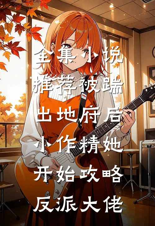 全集小说推荐被踹出地府后，小作精她开始攻略反派大佬