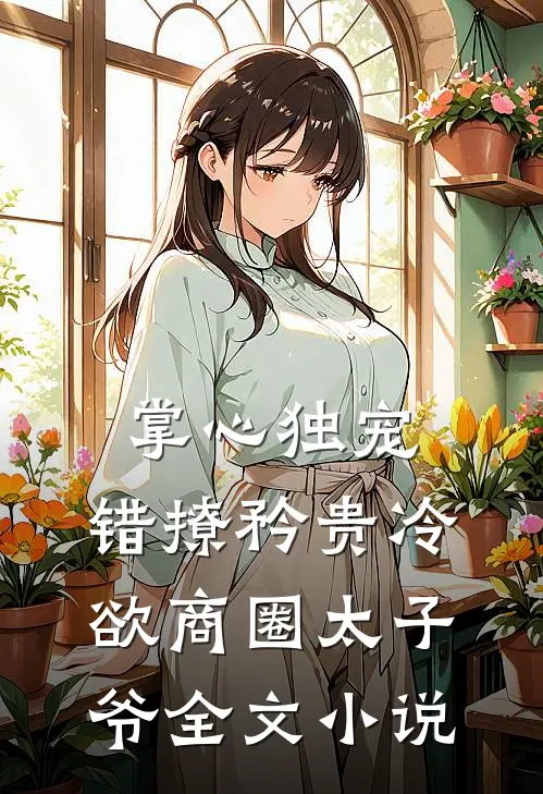 掌心独宠：错撩矜贵冷欲商圈太子爷全文小说