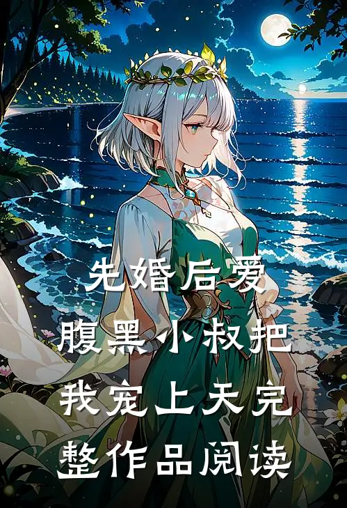 先婚后爱：腹黑小叔把我宠上天完整作品阅读