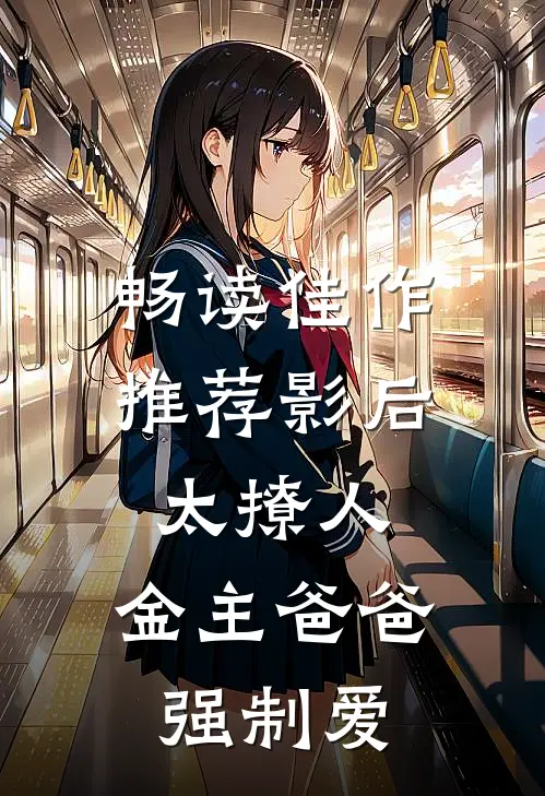 畅读佳作推荐影后太撩人，金主爸爸强制爱