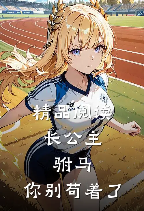 精品阅读长公主：驸马，你别苟着了