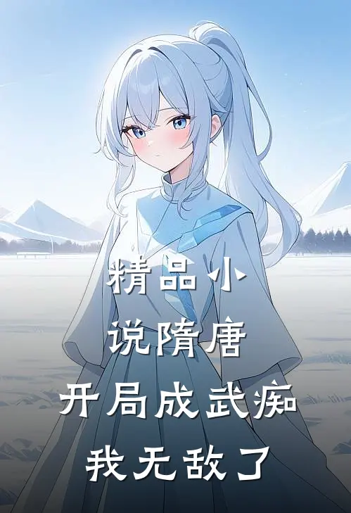 精品小说隋唐：开局成武痴，我无敌了