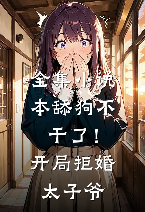 全集小说本舔狗不干了！开局拒婚太子爷