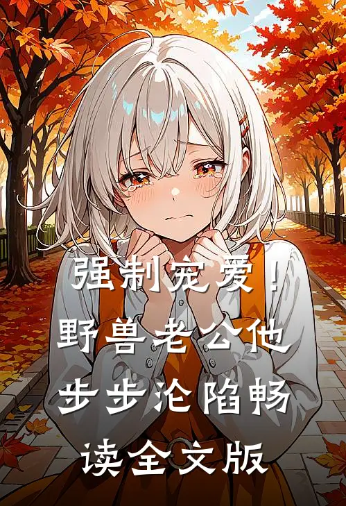 强制宠爱！野兽老公他步步沦陷畅读全文版