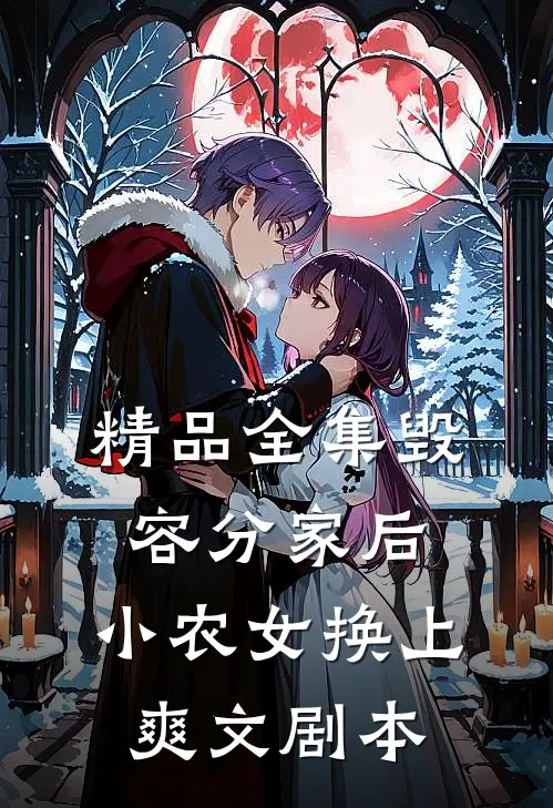 精品全集毁容分家后，小农女换上爽文剧本
