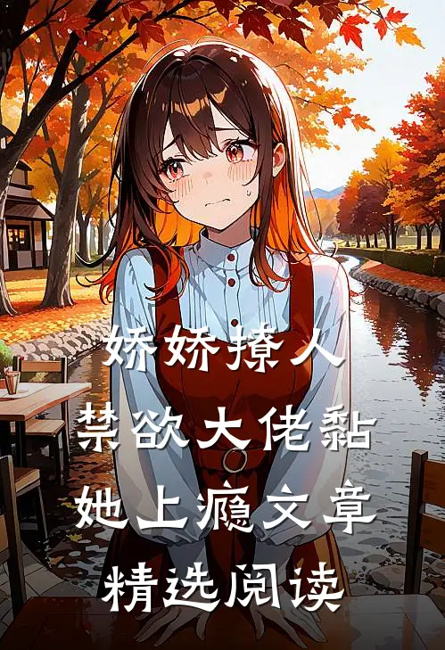 娇娇撩人，禁欲大佬黏她上瘾文章精选阅读