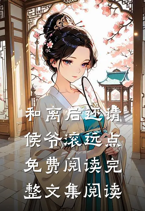 和离后还请侯爷滚远点免费阅读完整文集阅读
