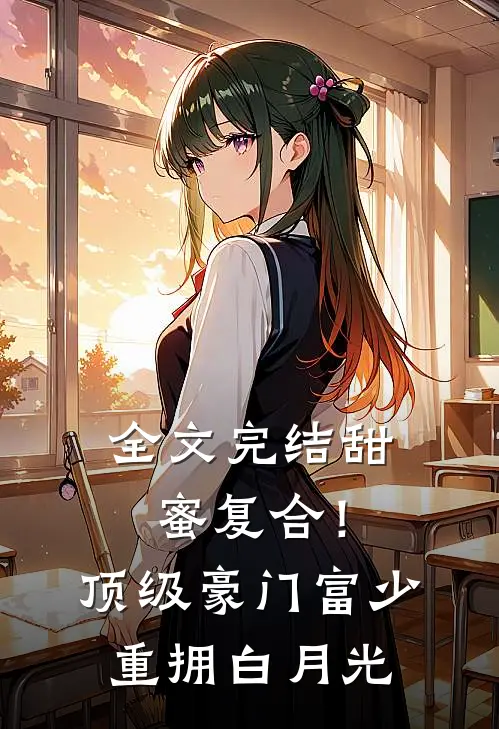 全文完结甜蜜复合！顶级豪门富少重拥白月光
