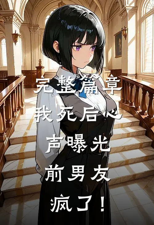 完整篇章我死后心声曝光，前男友疯了！
