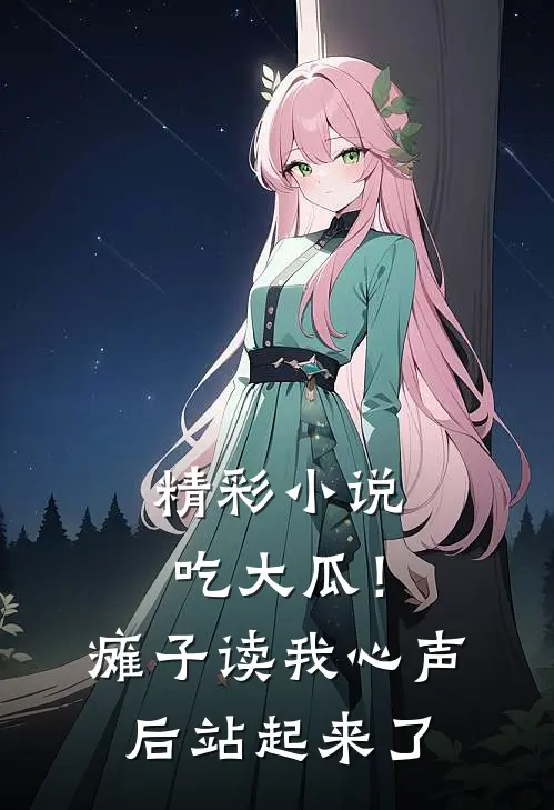 精彩小说吃大瓜！瘫子读我心声后站起来了