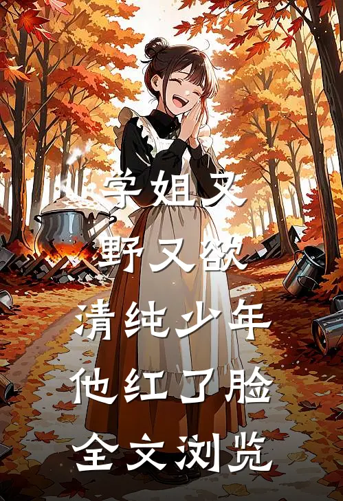 学姐又野又欲，清纯少年他红了脸全文浏览