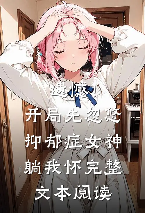 遗憾！开局先忽悠抑郁症女神躺我怀完整文本阅读
