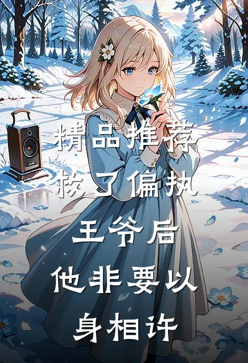 精品推荐救了偏执王爷后，他非要以身相许