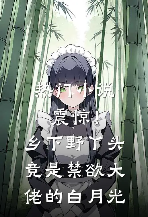 热门小说震惊！乡下野丫头竟是禁欲大佬的白月光