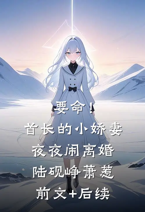 要命！首长的小娇妻夜夜闹离婚陆砚峥萧惹前文+后续