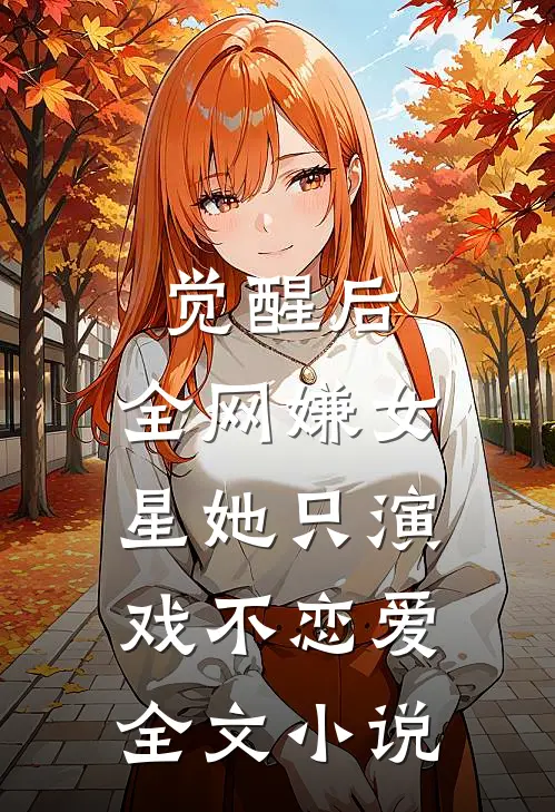觉醒后，全网嫌女星她只演戏不恋爱全文小说