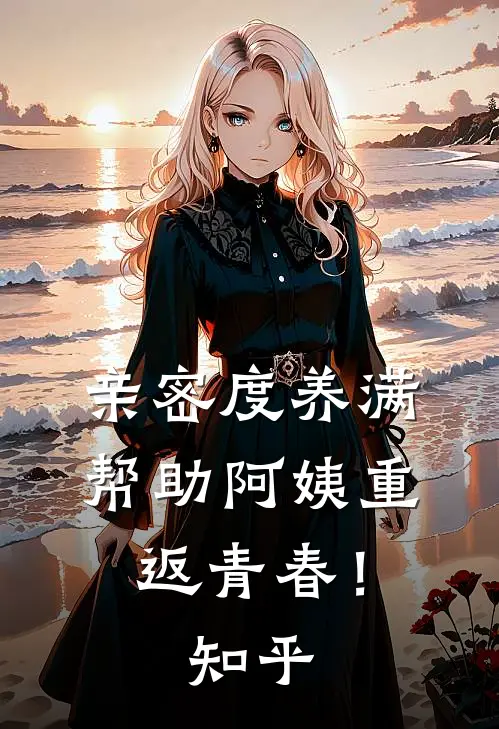 亲密度养满，帮助阿姨重返青春！知乎