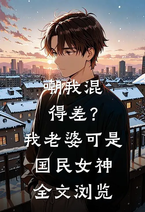 嘲我混得差？我老婆可是国民女神全文浏览