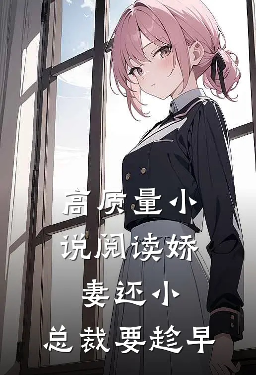高质量小说阅读娇妻还小，总裁要趁早