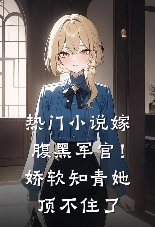 热门小说嫁腹黑军官！娇软知青她顶不住了