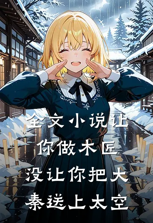 全文小说让你做木匠，没让你把大秦送上太空