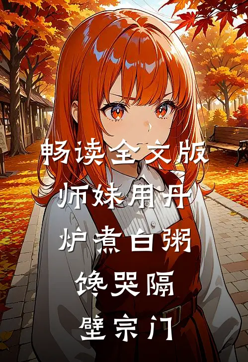 畅读全文版师妹用丹炉煮白粥，馋哭隔壁宗门