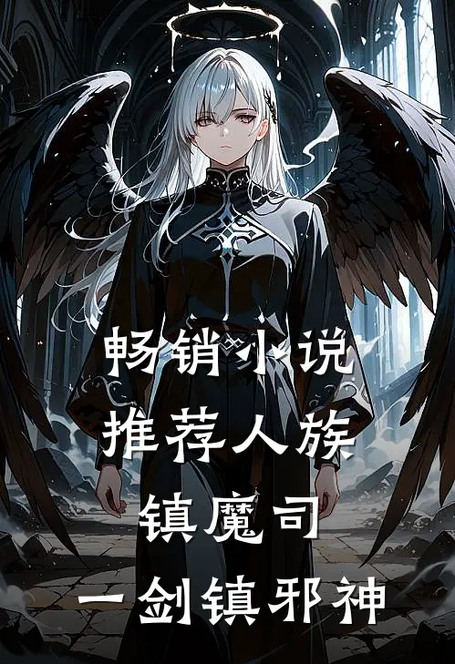 畅销小说推荐人族镇魔司，一剑镇邪神